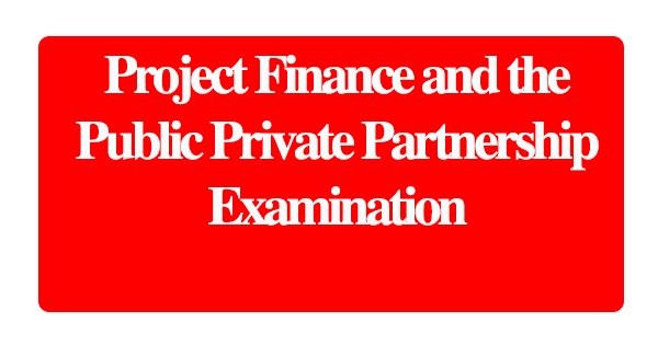 Project Finance and the Public Private Partnership Examination