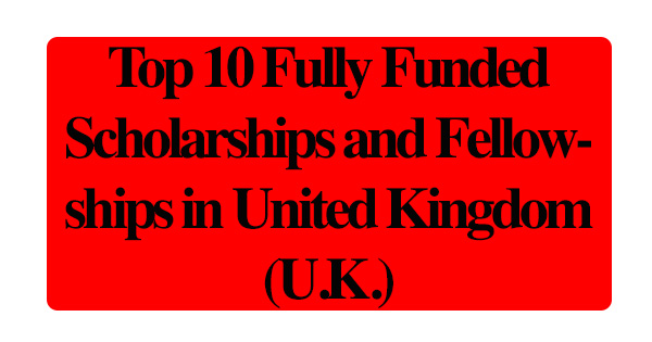 Top 10 Fully Funded Scholarships and Fellowships in United Kingdom (U.K.)