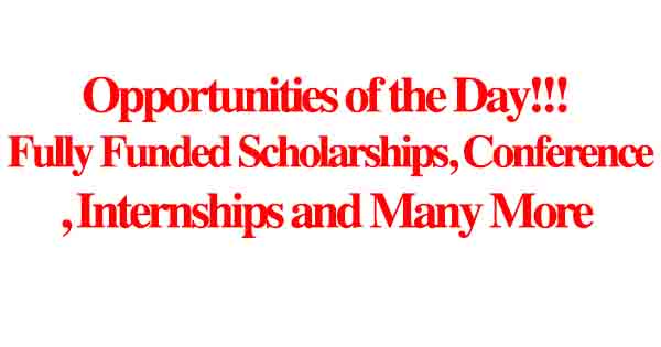 Opportunities of the Day!!! Fully Funded Scholarships, Conference, Internships and Many More