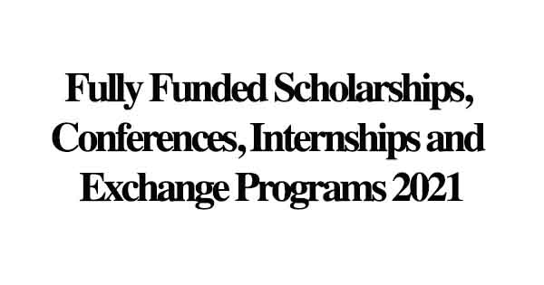 Fully Funded Scholarships, Conferences, Internships and Exchange Programs 2021