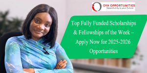 Top Fully Funded Scholarships & Fellowships of the Week – Apply Now for 2025-2026 Opportunities